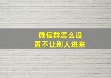 微信群怎么设置不让别人进来