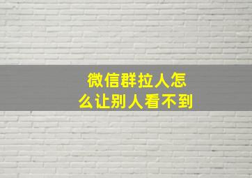 微信群拉人怎么让别人看不到