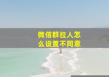 微信群拉人怎么设置不同意