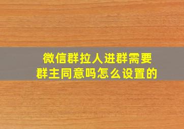 微信群拉人进群需要群主同意吗怎么设置的