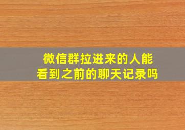 微信群拉进来的人能看到之前的聊天记录吗