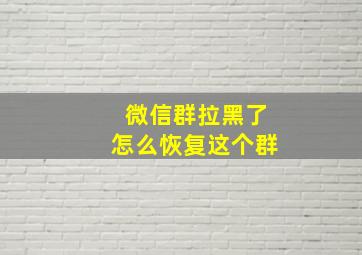 微信群拉黑了怎么恢复这个群