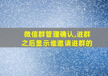 微信群管理确认,进群之后显示谁邀请进群的