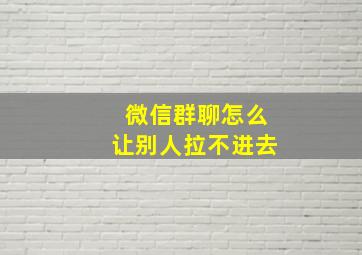 微信群聊怎么让别人拉不进去