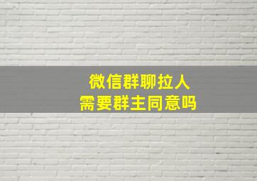 微信群聊拉人需要群主同意吗