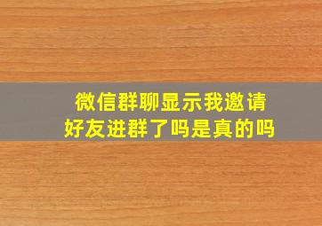 微信群聊显示我邀请好友进群了吗是真的吗