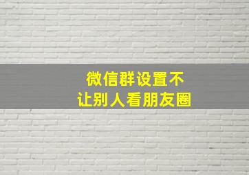 微信群设置不让别人看朋友圈