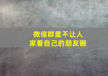 微信群里不让人家看自己的朋友圈