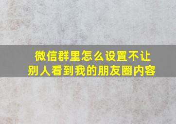 微信群里怎么设置不让别人看到我的朋友圈内容