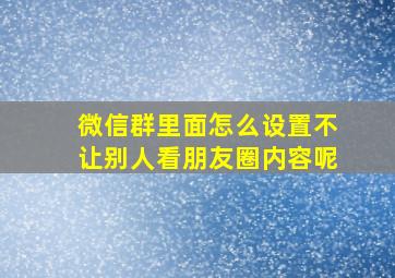 微信群里面怎么设置不让别人看朋友圈内容呢