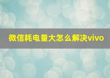 微信耗电量大怎么解决vivo