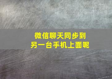 微信聊天同步到另一台手机上面呢