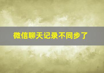 微信聊天记录不同步了