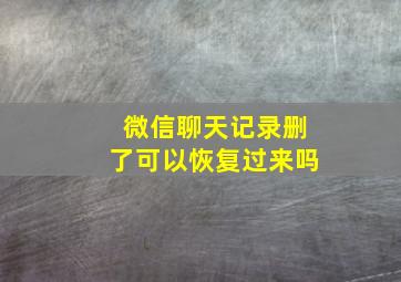 微信聊天记录删了可以恢复过来吗