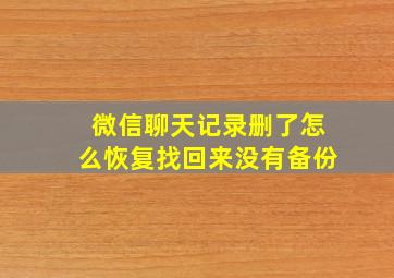 微信聊天记录删了怎么恢复找回来没有备份