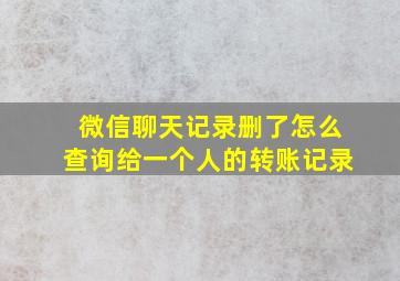 微信聊天记录删了怎么查询给一个人的转账记录