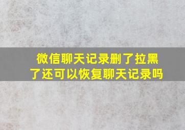 微信聊天记录删了拉黑了还可以恢复聊天记录吗