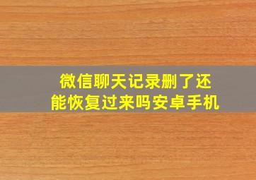 微信聊天记录删了还能恢复过来吗安卓手机