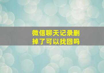 微信聊天记录删掉了可以找回吗