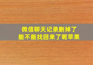 微信聊天记录删掉了能不能找回来了呢苹果