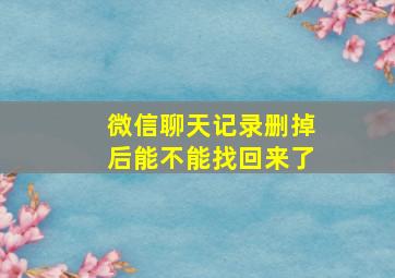 微信聊天记录删掉后能不能找回来了