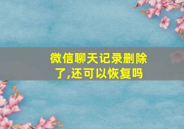 微信聊天记录删除了,还可以恢复吗