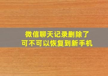 微信聊天记录删除了可不可以恢复到新手机