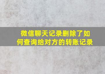 微信聊天记录删除了如何查询给对方的转账记录