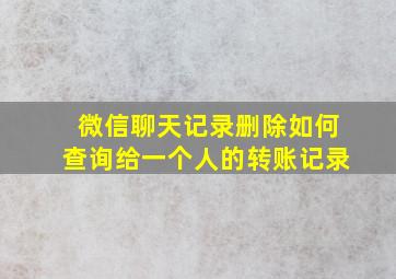 微信聊天记录删除如何查询给一个人的转账记录