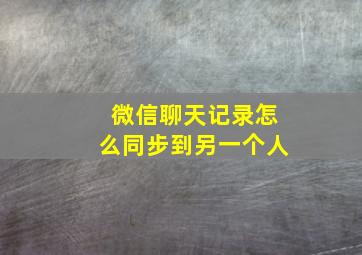 微信聊天记录怎么同步到另一个人