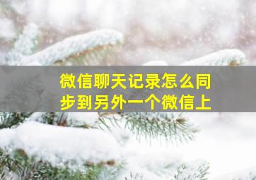 微信聊天记录怎么同步到另外一个微信上