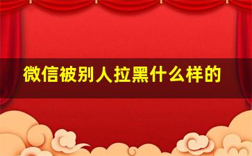 微信被别人拉黑什么样的