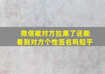 微信被对方拉黑了还能看到对方个性签名吗知乎