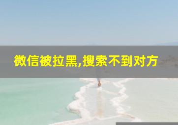 微信被拉黑,搜索不到对方