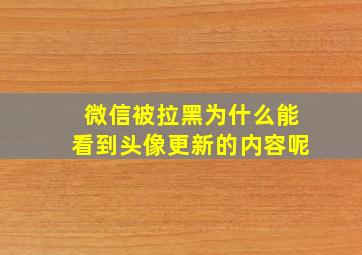 微信被拉黑为什么能看到头像更新的内容呢