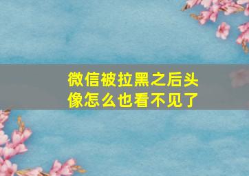 微信被拉黑之后头像怎么也看不见了