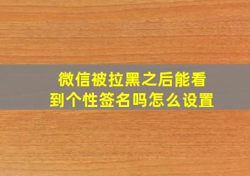 微信被拉黑之后能看到个性签名吗怎么设置