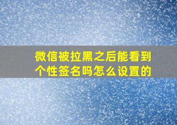 微信被拉黑之后能看到个性签名吗怎么设置的