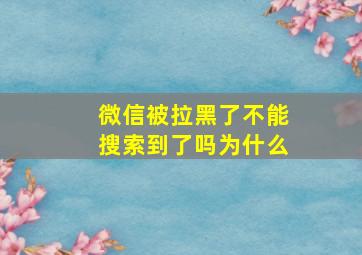 微信被拉黑了不能搜索到了吗为什么