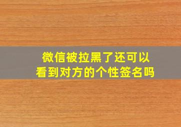 微信被拉黑了还可以看到对方的个性签名吗