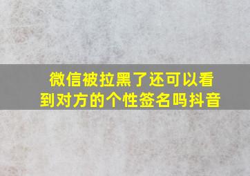 微信被拉黑了还可以看到对方的个性签名吗抖音