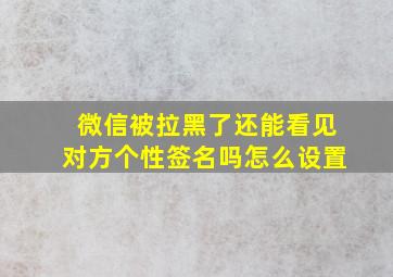 微信被拉黑了还能看见对方个性签名吗怎么设置