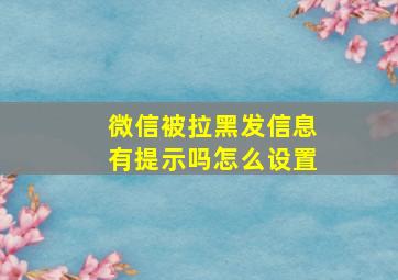 微信被拉黑发信息有提示吗怎么设置