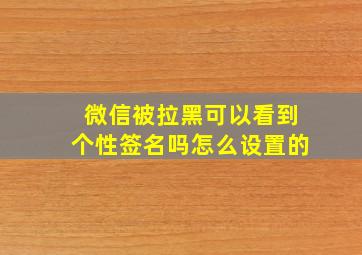 微信被拉黑可以看到个性签名吗怎么设置的