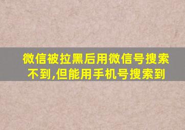 微信被拉黑后用微信号搜索不到,但能用手机号搜索到