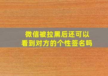 微信被拉黑后还可以看到对方的个性签名吗