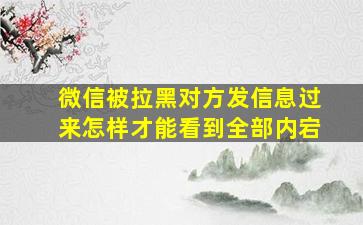 微信被拉黑对方发信息过来怎样才能看到全部内宕