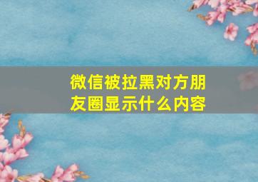 微信被拉黑对方朋友圈显示什么内容