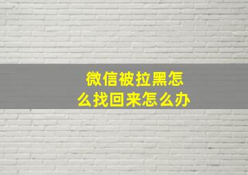 微信被拉黑怎么找回来怎么办