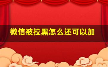 微信被拉黑怎么还可以加